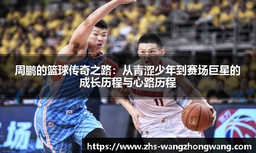 周鹏的篮球传奇之路：从青涩少年到赛场巨星的成长历程与心路历程