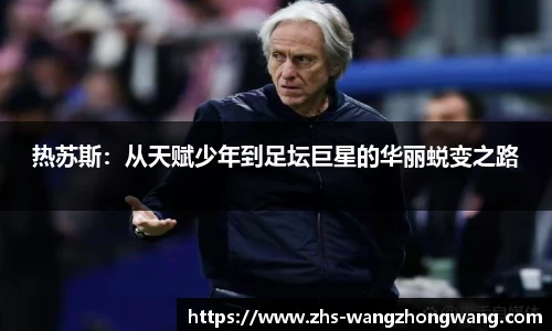 热苏斯：从天赋少年到足坛巨星的华丽蜕变之路