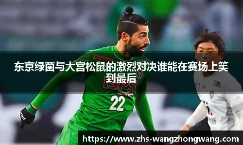 东京绿菌与大宫松鼠的激烈对决谁能在赛场上笑到最后