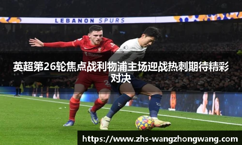 英超第26轮焦点战利物浦主场迎战热刺期待精彩对决