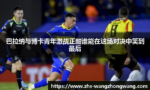 巴拉纳与博卡青年激战正酣谁能在这场对决中笑到最后