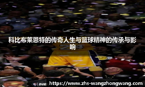 科比布莱恩特的传奇人生与篮球精神的传承与影响
